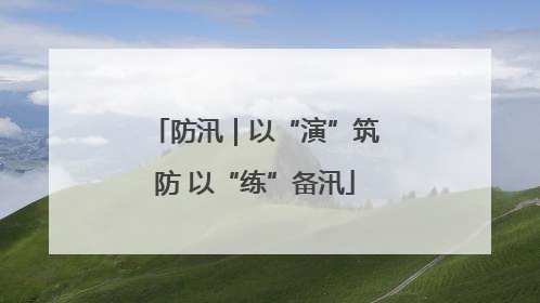 防汛｜以“演”筑防 以“练”备汛
