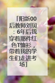 阳新00后教师刘贝：6年后我穿着那件红色T恤衫，带着我的学生们走进考场