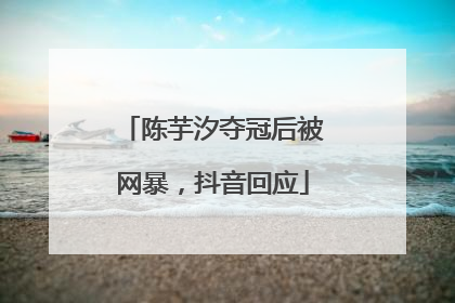 陈芋汐夺冠后被网暴，抖音回应