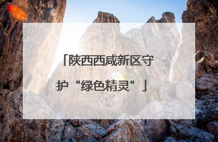 陕西西咸新区守护“绿色精灵”