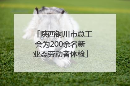 陕西铜川市总工会为200余名新业态劳动者体检