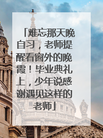 难忘那天晚自习，老师提醒看窗外的晚霞！毕业典礼上，少年说感谢遇见这样的老师