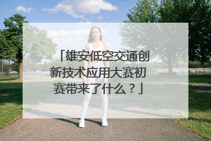 雄安低空交通创新技术应用大赛初赛带来了什么？