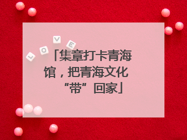 集章打卡青海馆，把青海文化“带”回家