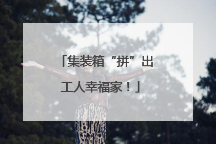 集装箱“拼”出工人幸福家！