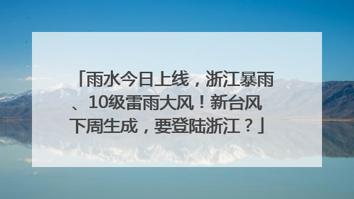 雨水今日上线，浙江暴雨、10级雷雨大风！新台风下周生成，要登陆浙江？