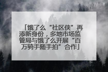 饿了么“社区侠”再添新身份，多地市场监管局与饿了么开展“百万骑手随手拍”合作