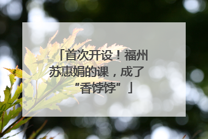 首次开设！福州苏惠娟的课，成了“香饽饽”