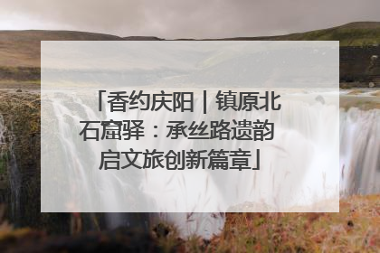 香约庆阳｜镇原北石窟驿：承丝路遗韵 启文旅创新篇章