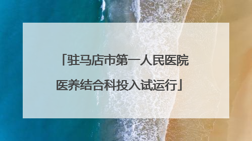 驻马店市第一人民医院医养结合科投入试运行