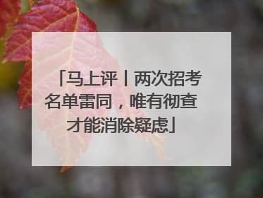 马上评丨两次招考名单雷同，唯有彻查才能消除疑虑