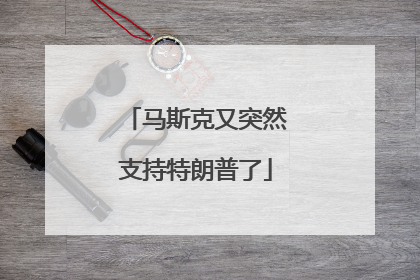 马斯克又突然支持特朗普了