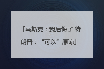 马斯克：我后悔了 特朗普：“可以”原谅