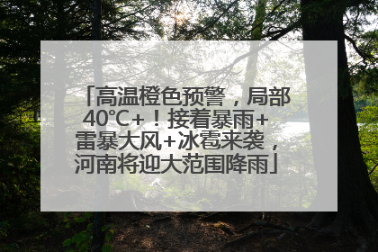 高温橙色预警，局部40℃+！接着暴雨+雷暴大风+冰雹来袭，河南将迎大范围降雨
