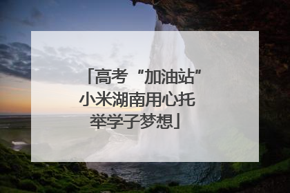 高考“加油站” 小米湖南用心托举学子梦想