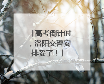 高考倒计时，洛阳交警安排妥了！