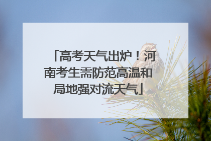高考天气出炉！河南考生需防范高温和局地强对流天气