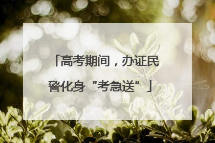 高考期间，办证民警化身“考急送”