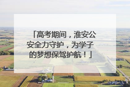 高考期间，淮安公安全力守护，为学子的梦想保驾护航！