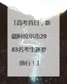 高考首日，新疆阿拉尔市2983名考生逐梦前行！
