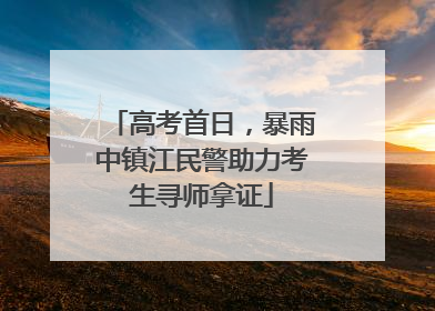 高考首日，暴雨中镇江民警助力考生寻师拿证