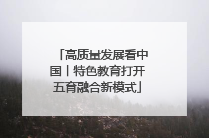 高质量发展看中国丨特色教育打开五育融合新模式