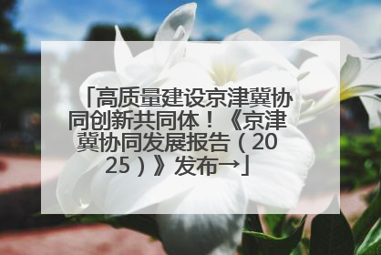 高质量建设京津冀协同创新共同体！《京津冀协同发展报告（2025）》发布→