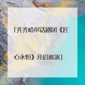 齐齐哈尔话剧团《匠心永恒》开启巡演
