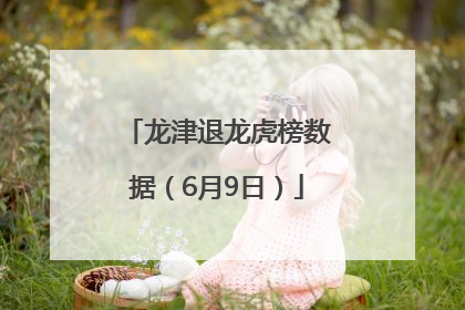 龙津退龙虎榜数据（6月9日）