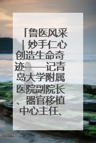 鲁医风采｜妙手仁心创造生命奇迹——记青岛大学附属医院副院长、器官移植中心主任、主任医师蔡金贞