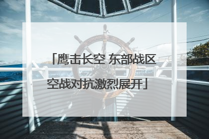 鹰击长空 东部战区空战对抗激烈展开