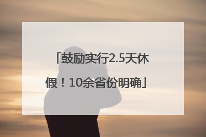 鼓励实行2.5天休假！10余省份明确