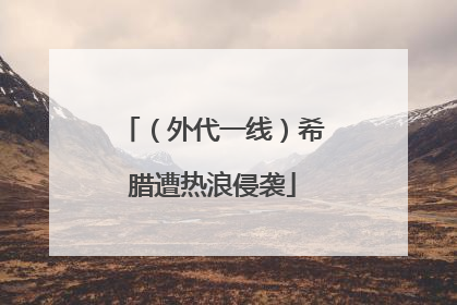 （外代一线）希腊遭热浪侵袭