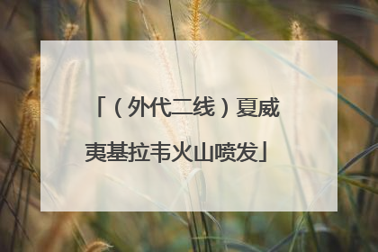 （外代二线）夏威夷基拉韦火山喷发