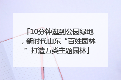 10分钟逛到公园绿地，新时代山东“百姓园林”打造五类主题园林
