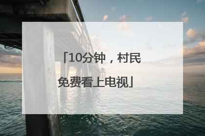 10分钟，村民免费看上电视
