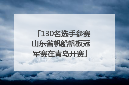 130名选手参赛 山东省帆船帆板冠军赛在青岛开赛