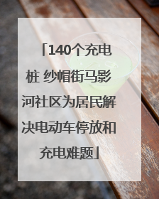 140个充电桩 纱帽街马影河社区为居民解决电动车停放和充电难题