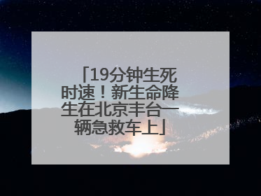 19分钟生死时速！新生命降生在北京丰台一辆急救车上