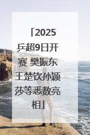2025乒超9日开赛 樊振东王楚钦孙颖莎等悉数亮相