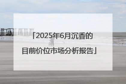 2025年6月沉香的目前价位市场分析报告