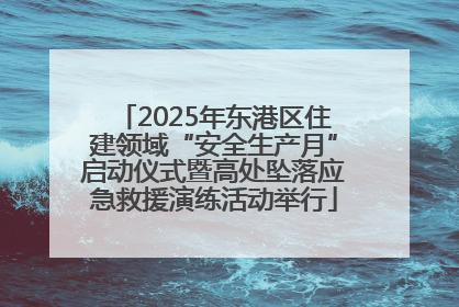 2025年东港区住建领域“安全生产月”启动仪式暨高处坠落应急救援演练活动举行