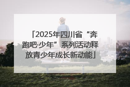 2025年四川省“奔跑吧·少年”系列活动释放青少年成长新动能