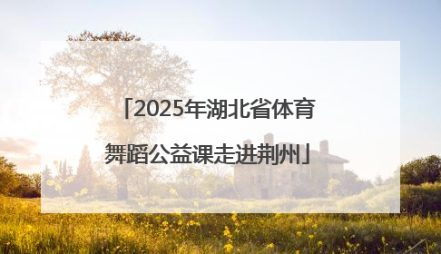 2025年湖北省体育舞蹈公益课走进荆州