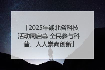2025年湖北省科技活动周启幕 全民参与科普、人人崇尚创新