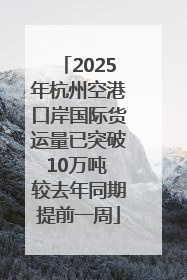 2025年杭州空港口岸国际货运量已突破10万吨 较去年同期提前一周