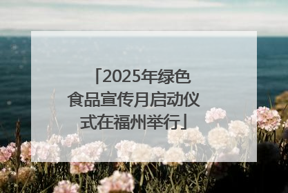 2025年绿色食品宣传月启动仪式在福州举行