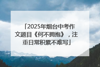 2025年烟台中考作文题目《何不拥抱》，注重日常积累不难写