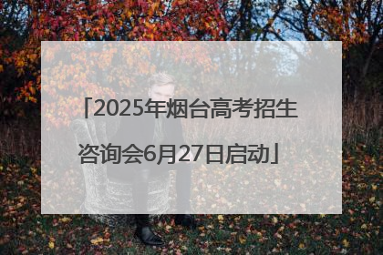 2025年烟台高考招生咨询会6月27日启动