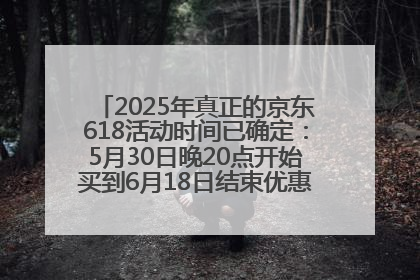 2025年真正的京东618活动时间已确定：5月30日晚20点开始买到6月18日结束优惠力度最大最便宜！